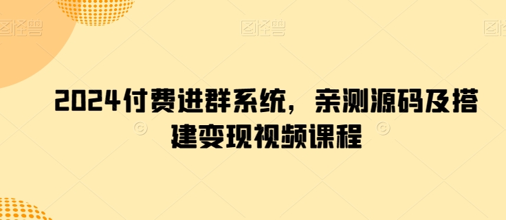 2024付费进群系统，亲测源码及搭建变现视频课程跨境课程-外贸教程-精品网课-电商运营课库课堂