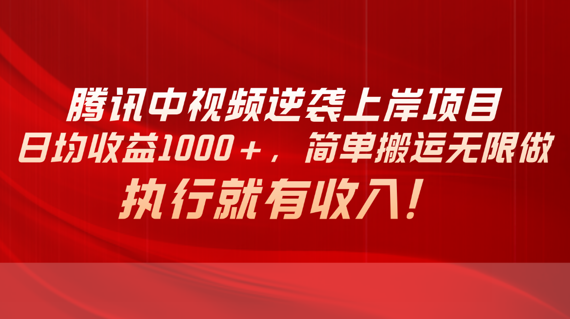 腾讯中视频项目，日均收益1000+，简单搬运无限做，执行就有收入跨境课程-外贸教程-精品网课-电商运营课库课堂