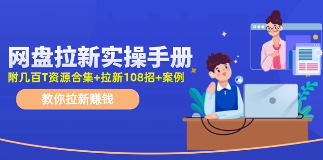 最新网盘拉新教程，网盘拉新108招，拉新赚钱实操手册（附案例）跨境课程-外贸教程-精品网课-电商运营课库课堂