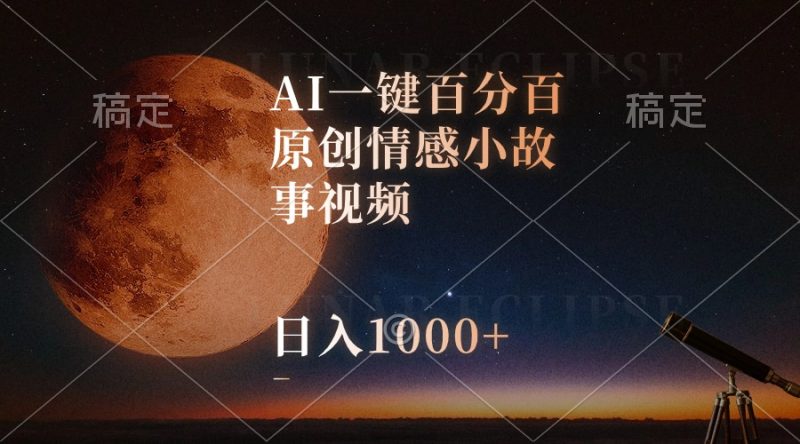 AI一键百分百原创情感小故事视频，视频号最顶赛道，日入1000+跨境课程-外贸教程-精品网课-电商运营课库课堂