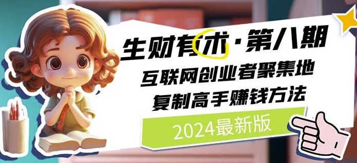2024生财有术·第八期 互联网创业者聚集地，复制高手赚钱方法(5月9日更新)跨境课程-外贸教程-精品网课-电商运营课库课堂