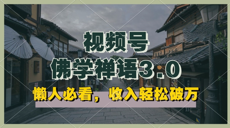 懒人必看，视频号佛学禅语3.0.纯原创视频，每天1-2小时，收益高，可以矩阵操作跨境课程-外贸教程-精品网课-电商运营课库课堂