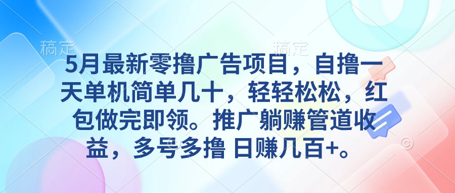 5月最新零撸广告项目，自撸一天单机几十，推广躺赚管道收益，日入几百+跨境课程-外贸教程-精品网课-电商运营课库课堂