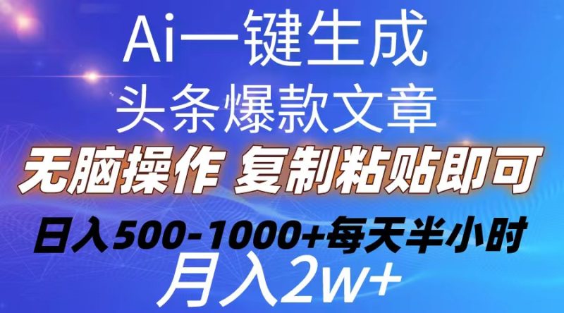 Ai一键生成头条爆款文章  复制粘贴即可简单易上手小白首选 日入500-1000+跨境课程-外贸教程-精品网课-电商运营课库课堂