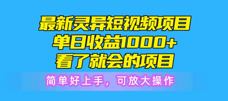 最新灵异短视频项目，单日收益1000+看了就会的项目，简单好上手可放大操作跨境课程-外贸教程-精品网课-电商运营课库课堂