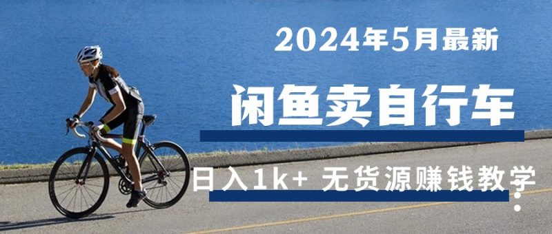 2024年5月闲鱼卖自行车日入1k+ 最新无货源赚钱教学跨境课程-外贸教程-精品网课-电商运营课库课堂