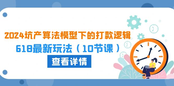 2024坑产算法 模型下的打款逻辑：618最新玩法（10节课）跨境课程-外贸教程-精品网课-电商运营课库课堂