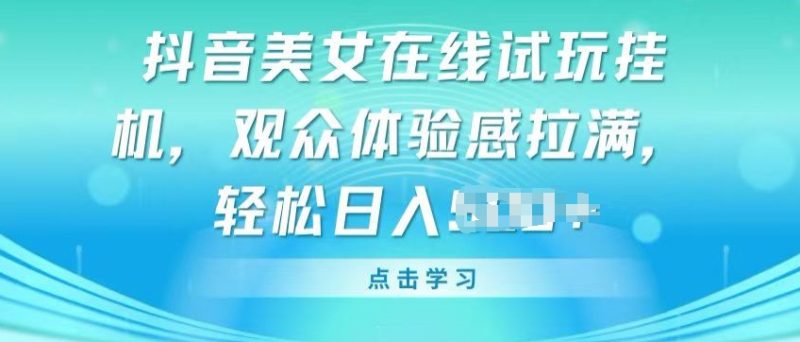 抖音美女在线试玩挂JI，观众体验感拉满，实现轻松变现跨境课程-外贸教程-精品网课-电商运营课库课堂