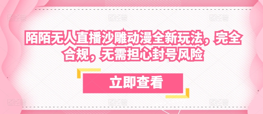 陌陌无人直播沙雕动漫全新玩法，完全合规，无需担心封号风险跨境课程-外贸教程-精品网课-电商运营课库课堂