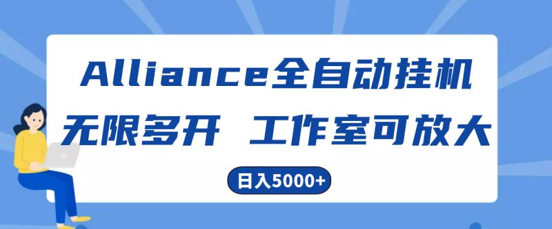 Alliance国外全自动挂机，单窗口收益15+，可无限多开，日入5000+跨境课程-外贸教程-精品网课-电商运营课库课堂