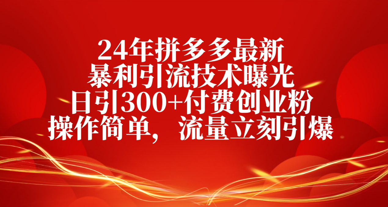 24年拼多多最新暴利引流技术曝光，日引300+付费创业粉，操作简单，流量…跨境课程-外贸教程-精品网课-电商运营课库课堂