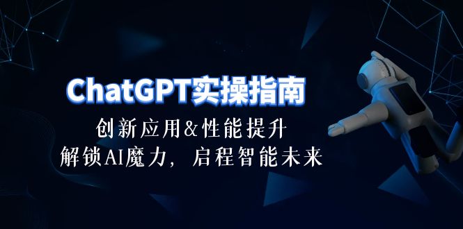 ChatGPT-实操指南：创新应用及性能提升，解锁 AI魔力，启程智能未来-30节跨境课程-外贸教程-精品网课-电商运营课库课堂