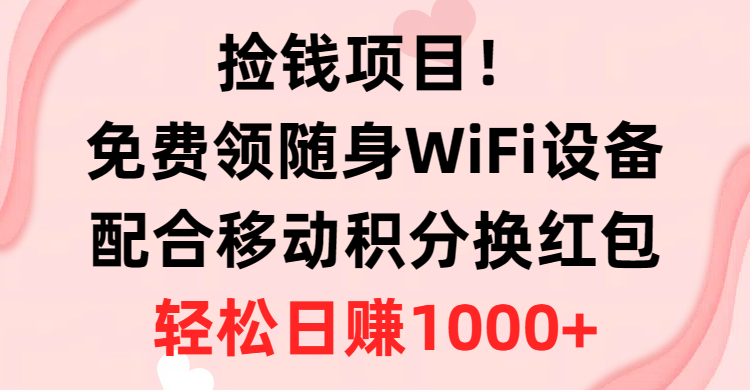 捡钱项目！免费领随身WiFi设备+移动积分换红包，有手就行，轻松日赚1000+跨境课程-外贸教程-精品网课-电商运营课库课堂