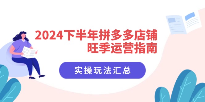 2024下半年拼多多店铺旺季运营指南：实操玩法汇总（8节课）跨境课程-外贸教程-精品网课-电商运营课库课堂