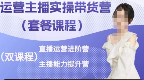 运营主播实操带货营，直播运营进阶，主播能力提升跨境课程-外贸教程-精品网课-电商运营课库课堂