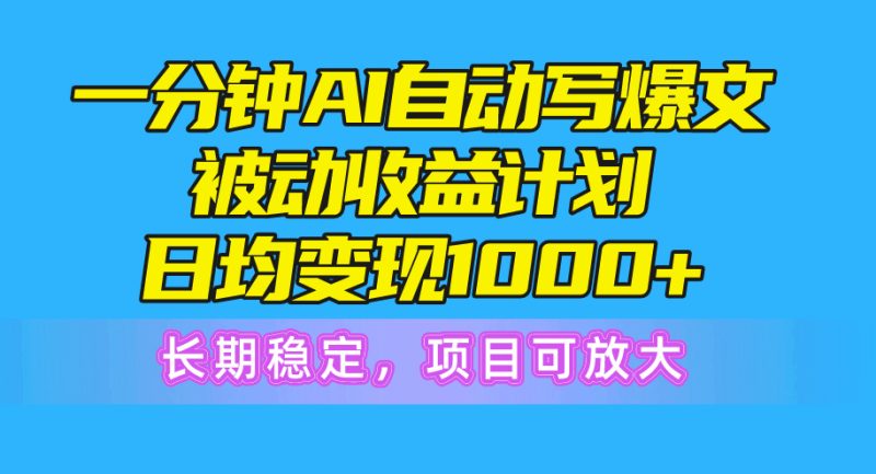 一分钟AI爆文被动收益计划，日均变现1000+，长期稳定，项目可放大跨境课程-外贸教程-精品网课-电商运营课库课堂