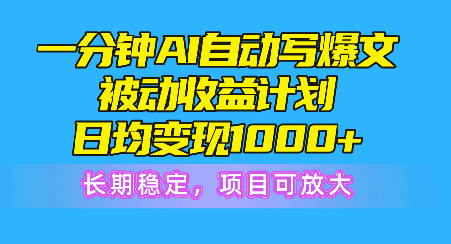 一分钟AI爆文被动收益计划，日均变现1000+，长期稳定，项目可放大跨境课程-外贸教程-精品网课-电商运营课库课堂