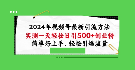 2024年视频号最新引流方法，实测一天轻松日引100+创业粉，简单好上手，轻松引爆流量跨境课程-外贸教程-精品网课-电商运营课库课堂