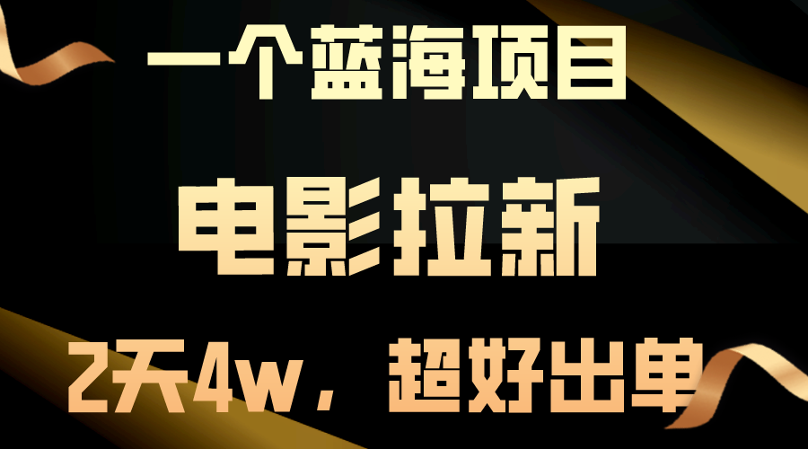 【蓝海项目】电影拉新，两天搞了近4w，超好出单，直接起飞跨境课程-外贸教程-精品网课-电商运营课库课堂