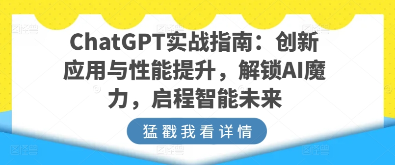 ChatGPT实战指南：创新应用与性能提升，解锁AI魔力，启程智能未来跨境课程-外贸教程-精品网课-电商运营课库课堂