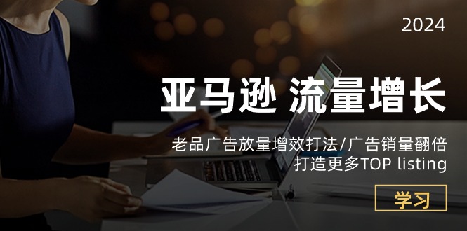亚马逊流量 增长-老品广告跨境课程-外贸教程-精品网课-电商运营课库课堂