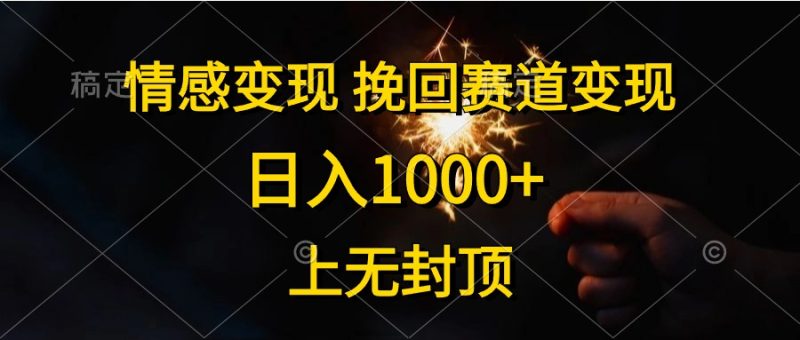 情感变现，挽回赛道变现，日入1000+，上无封顶跨境课程-外贸教程-精品网课-电商运营课库课堂