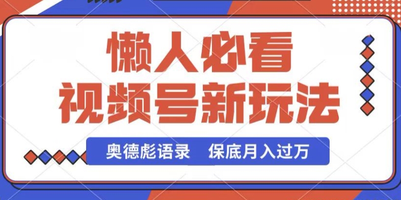 视频号新玩法，奥德彪语录，视频制作简单，流量也不错，保底月入过W跨境课程-外贸教程-精品网课-电商运营课库课堂