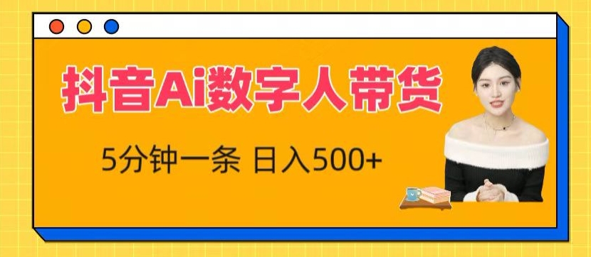 抖音Ai数字人带货，5分钟一条，流量大，小白也能快速获取收益跨境课程-外贸教程-精品网课-电商运营课库课堂