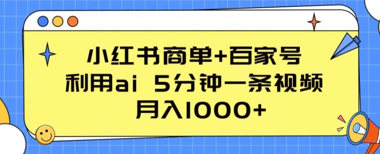 小红书商单+百家号，利用ai 5分钟一条视频，月入1000+跨境课程-外贸教程-精品网课-电商运营课库课堂