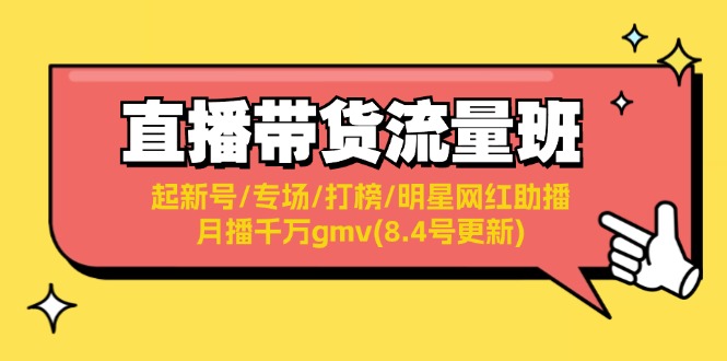 直播带货流量班：起新号/专场/打榜/明星网红助播/月播千万gmv(8.4号更新)跨境课程-外贸教程-精品网课-电商运营课库课堂