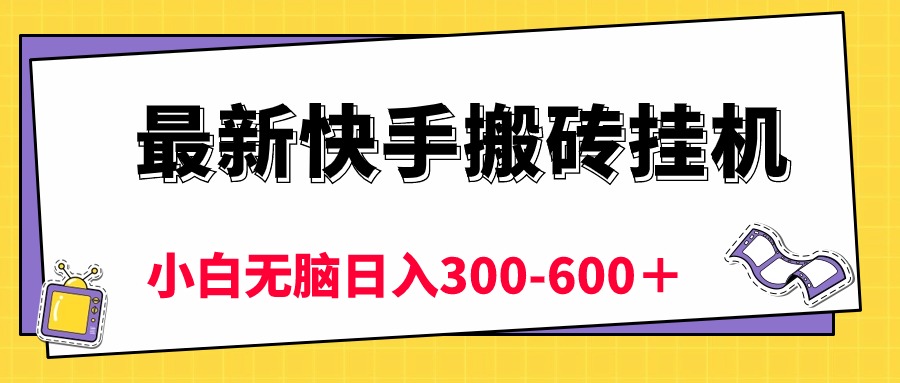 最新快手搬砖挂机，5分钟6元!  小白无脑日入300-600＋跨境课程-外贸教程-精品网课-电商运营课库课堂