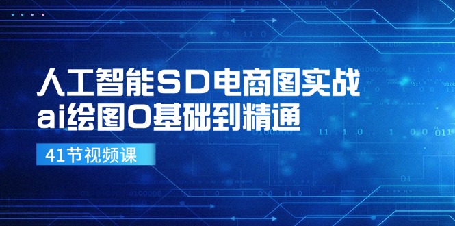 人工智能SD电商图实战，ai绘图0基础到精通（41节视频课）跨境课程-外贸教程-精品网课-电商运营课库课堂