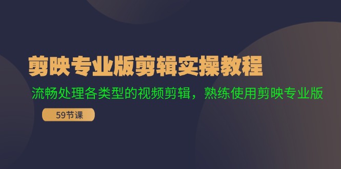 剪映专业版剪辑实操教程：流畅处理各类型的视频剪辑，熟练使用剪映专业版跨境课程-外贸教程-精品网课-电商运营课库课堂