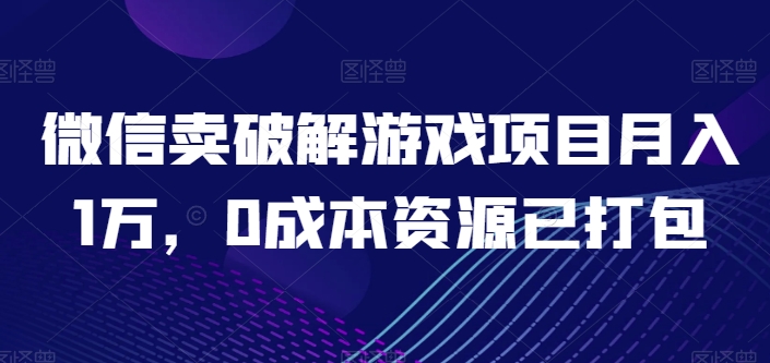 微信卖破解游戏项目月入1万，0成本资源已打包跨境课程-外贸教程-精品网课-电商运营课库课堂