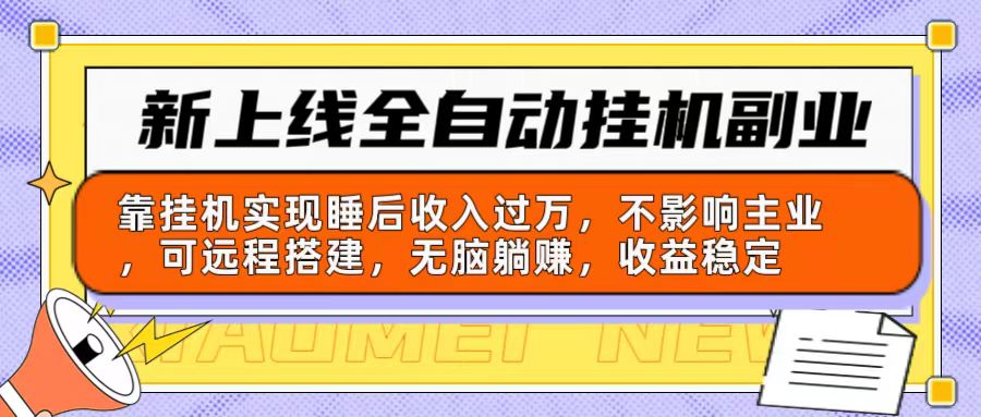 新上线全自动挂机副业：靠挂机实现睡后收入过万，不影响主业可远程搭建…跨境课程-外贸教程-精品网课-电商运营课库课堂