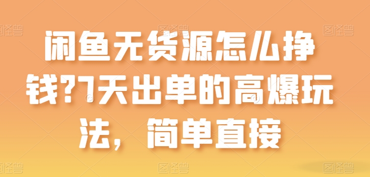 闲鱼无货源怎么挣钱？7天出单的高爆玩法，简单直接跨境课程-外贸教程-精品网课-电商运营课库课堂