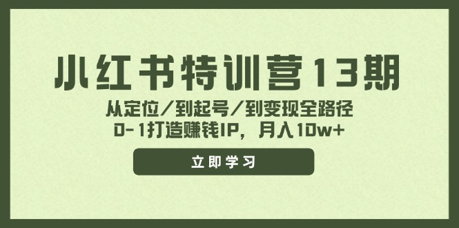 小红书特训营13期，从定位/到起号/到变现全路径，0-1打造赚钱IP，月入10w+跨境课程-外贸教程-精品网课-电商运营课库课堂