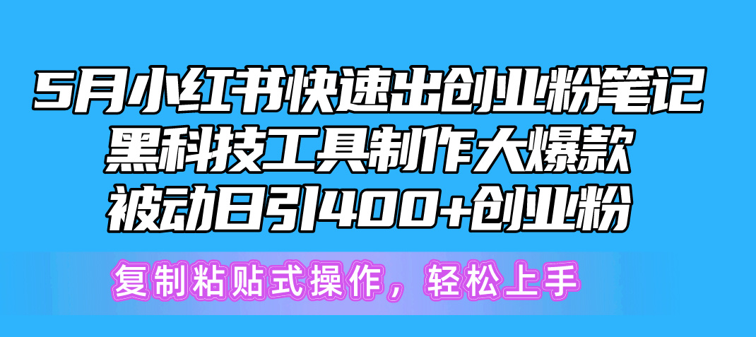 5月小红书快速出创业粉笔记，黑科技工具制作小红书爆款，复制粘贴式操…跨境课程-外贸教程-精品网课-电商运营课库课堂