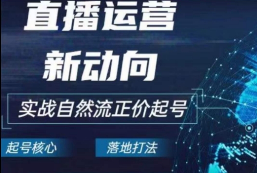 2024电商自然流起号，​直播运营新动向，实战自然流正价起号跨境课程-外贸教程-精品网课-电商运营课库课堂