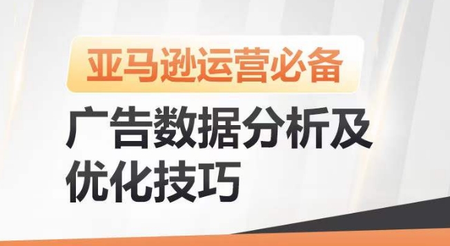 亚马逊广告数据分析及优化技巧，高效提升广告效果，降低ACOS，促进销量持续上升跨境课程-外贸教程-精品网课-电商运营课库课堂