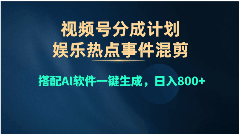 视频号爆款赛道，娱乐热点事件混剪，搭配AI软件一键生成，日入800+跨境课程-外贸教程-精品网课-电商运营课库课堂