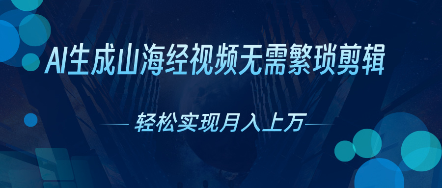 AI自动生成山海经奇幻视频，轻松月入过万，红利期抓紧跨境课程-外贸教程-精品网课-电商运营课库课堂