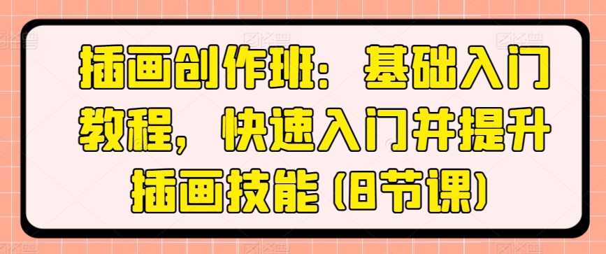 插画创作班：基础入门教程，快速入门并提升插画技能(8节课)跨境课程-外贸教程-精品网课-电商运营课库课堂