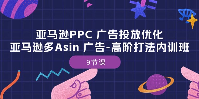 亚马逊PPC 广告投放优化：亚马逊多Asin 广告-高阶打法内训班-9节课跨境课程-外贸教程-精品网课-电商运营课库课堂