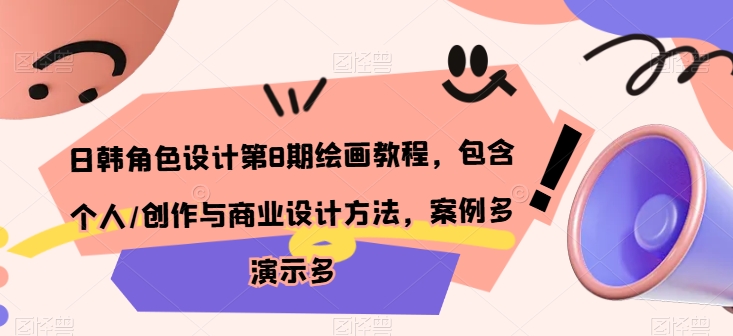 日韩角色设计第8期绘画教程，包含个人/创作与商业设计方法，案例多演示多跨境课程-外贸教程-精品网课-电商运营课库课堂