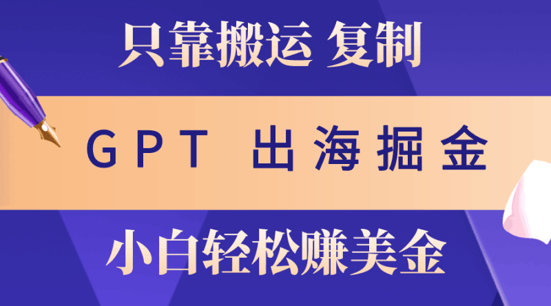 出海掘金搬运，赚老外美金，月入3w+，仅需GPT粘贴复制，小白也能玩转跨境课程-外贸教程-精品网课-电商运营课库课堂