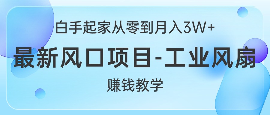白手起家从零到月入3W+，最新风口项目-工业风扇赚钱教学跨境课程-外贸教程-精品网课-电商运营课库课堂