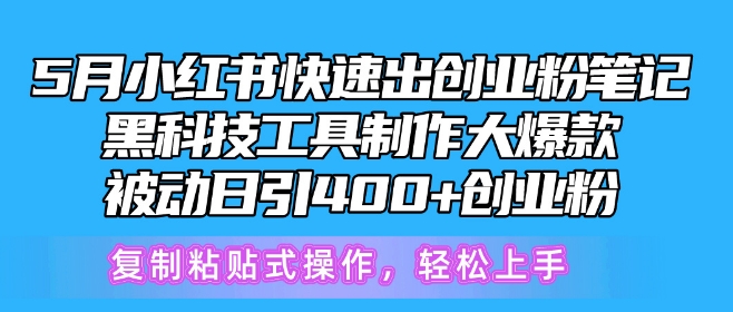 5月小红书快速出创业粉笔记，黑科技工具制作大爆款，被动日引400+创业粉跨境课程-外贸教程-精品网课-电商运营课库课堂