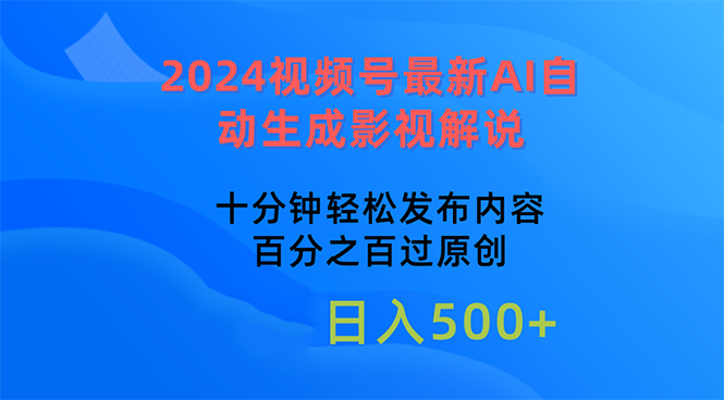 2024视频号最新AI自动生成影视解说，十分钟轻松发布内容，百分之百过原…跨境课程-外贸教程-精品网课-电商运营课库课堂