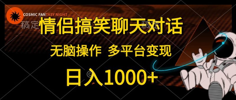 情侣搞笑聊天对话，日入1000+,无脑操作，多平台变现跨境课程-外贸教程-精品网课-电商运营课库课堂